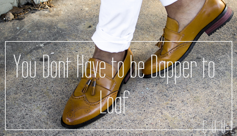YOU DONT HAVE TO BE DAPPER TO WEAR LOAFERS